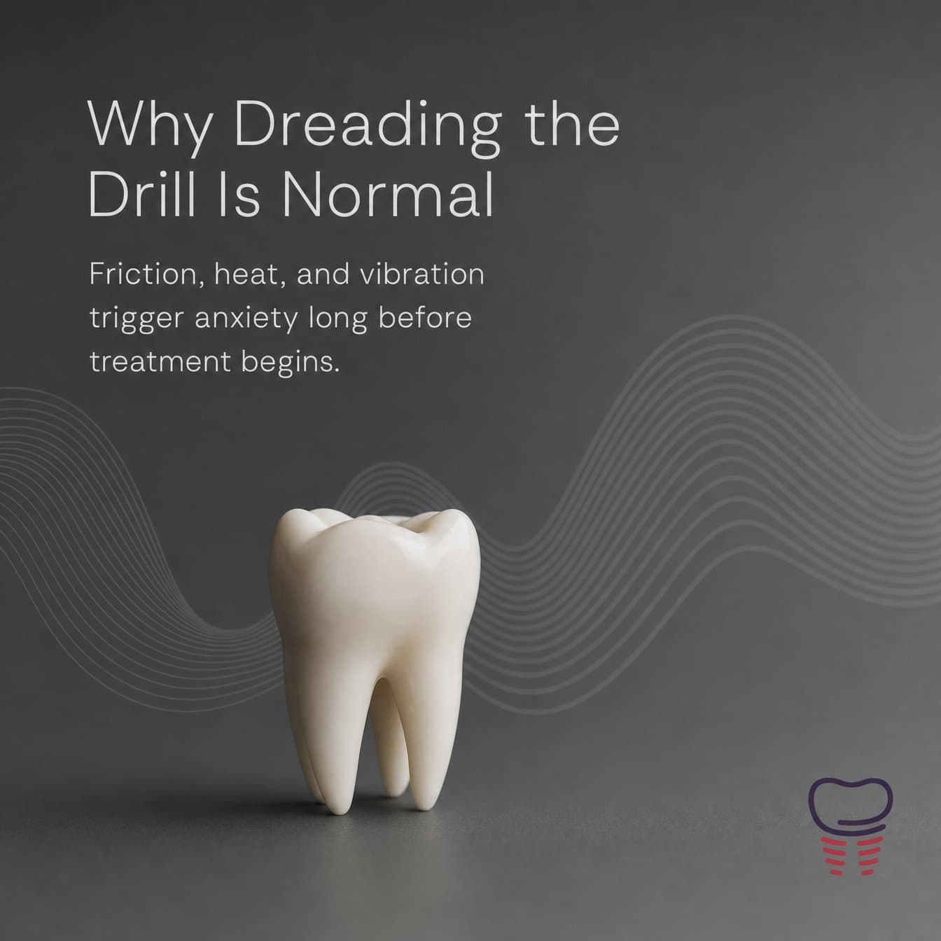 Attention slide: "Why Dreading the Drill Is Normal Friction, heat, and vibration trigger anxiety long before treatment begins." A white model tooth stands on a gray surface with wavy line graphics.