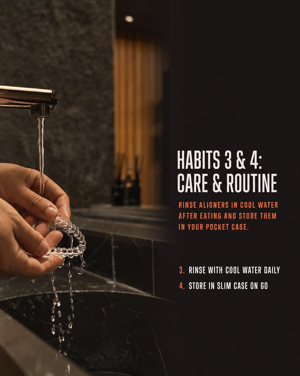 List slide: "Habits 3 & 4: Care & routine Rinse aligners in cool water after eating and store them in your pocket case. / 3. Rinse with cool water daily / 4. Store in slim case on go" Hands rinse a clear aligner under a running tap over a dark stone sink.