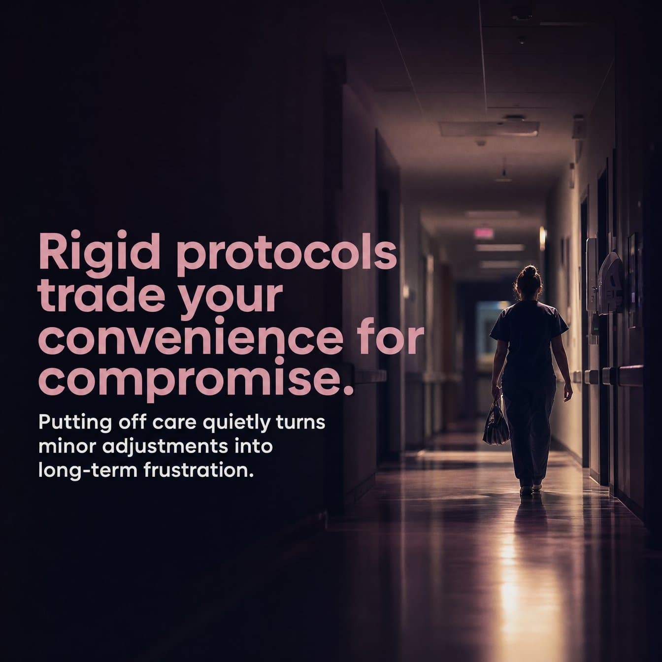 Cause slide: "Rigid protocols trade your convenience for compromise. Putting off care quietly turns minor adjustments into long-term frustration." A nurse in scrubs walks away down a dim hospital corridor carrying a bag.